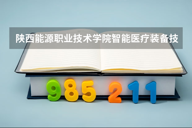 陕西能源职业技术学院智能医疗装备技术专业分数线是多少(近三年分数线一览)