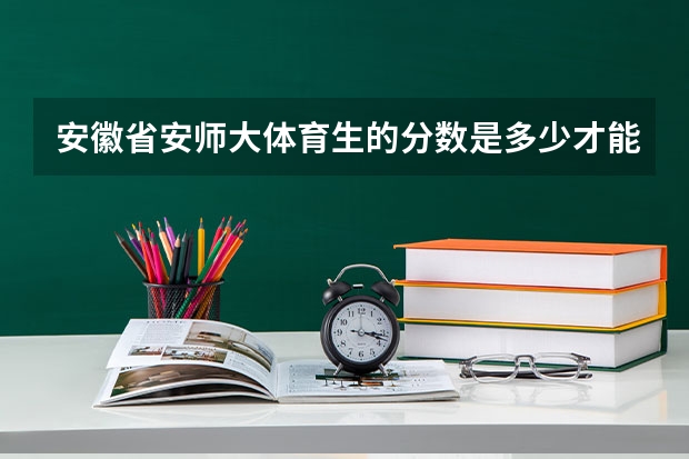 安徽省安师大体育生的分数是多少才能录取