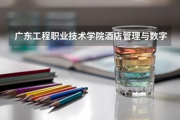 广东工程职业技术学院酒店管理与数字化运营专业分数线是多少(近三年分数线一览)