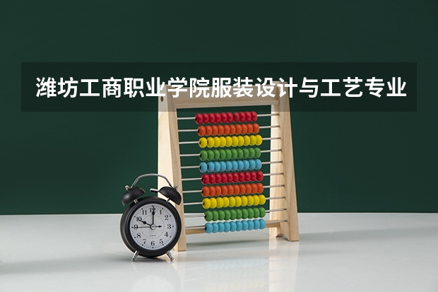 潍坊工商职业学院服装设计与工艺专业分数线是多少(近三年分数线一览)