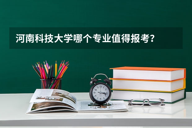 河南科技大学哪个专业值得报考？