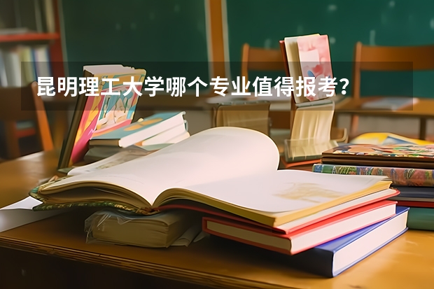 昆明理工大学哪个专业值得报考？