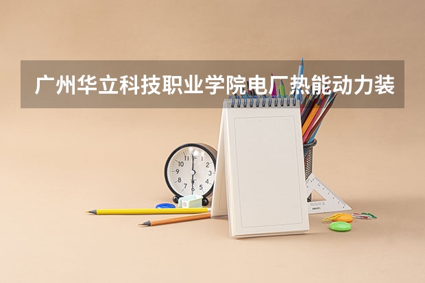 广州华立科技职业学院电厂热能动力装置专业分数线是多少(近三年分数线一览)