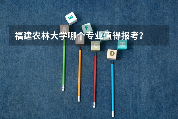 福建农林大学哪个专业值得报考？