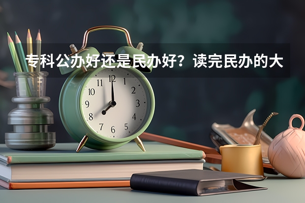 专科公办好还是民办好？读完民办的大专会后悔吗？