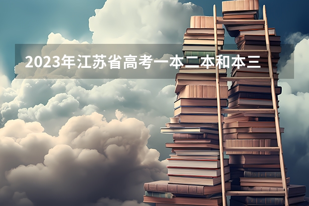 2023年江苏省高考一本二本和本三的分数线是多少啊