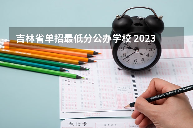 吉林省单招最低分公办学校 2023单招第三类学校及分数线