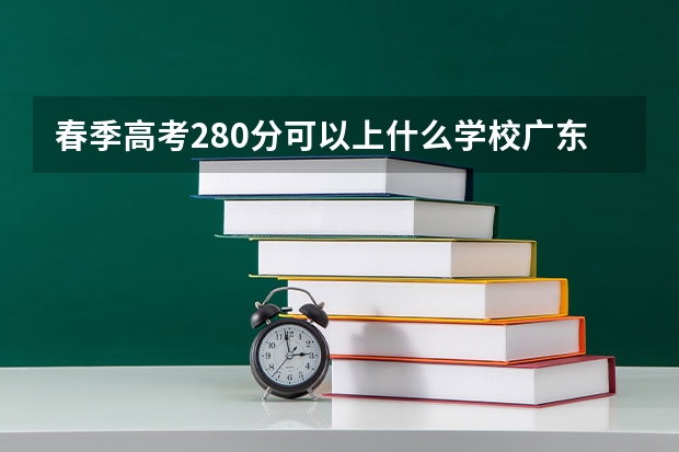 春季高考280分可以上什么学校广东