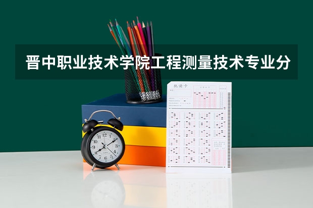 晋中职业技术学院工程测量技术专业分数线是多少(近三年分数线一览)