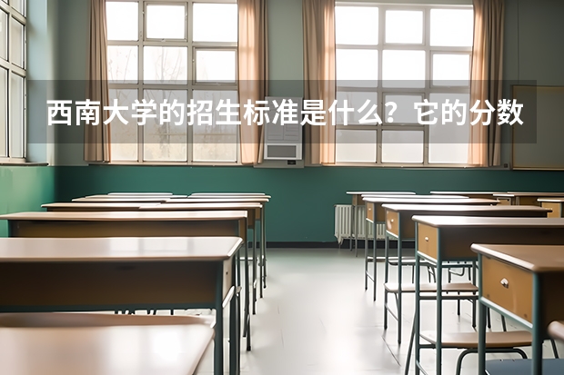 西南大学的招生标准是什么？它的分数线是多少？