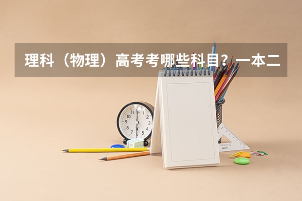 理科(物理)高考考哪些科目?一本二本1a2a本科、第一批第二批、重点线如何区分?