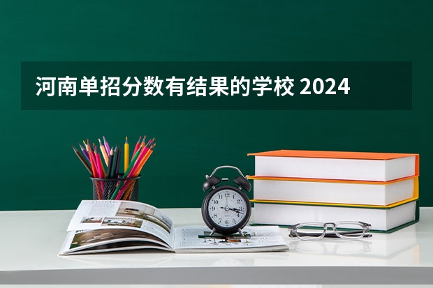 河南单招分数有结果的学校 2024河南单招学校及分数线介绍如下