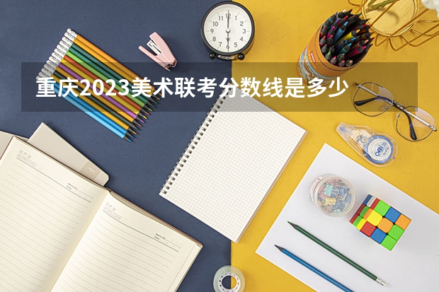 重庆2023美术联考分数线是多少