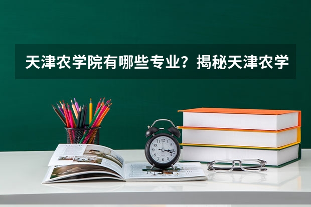 天津农学院有哪些专业？揭秘天津农学院的专业，看看你适合申请哪个？