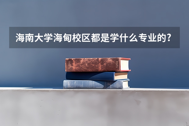 海南大学海甸校区都是学什么专业的?