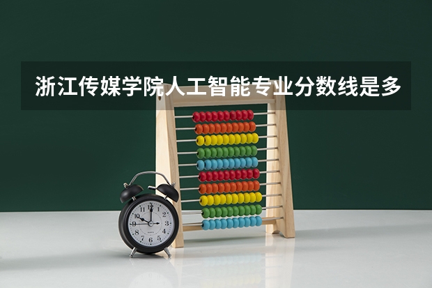 浙江传媒学院人工智能专业分数线是多少(近三年分数线一览)