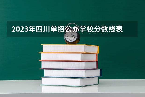 2023年四川单招公办学校分数线表 2024四川单招学校及分数线