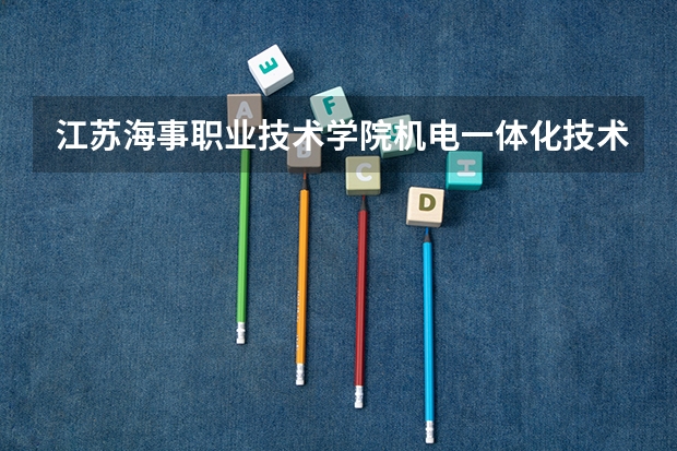 江苏海事职业技术学院机电一体化技术专业分数线是多少(近三年分数线一览)