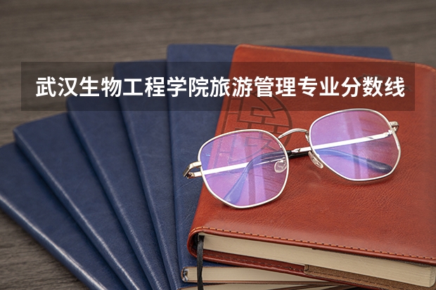 武汉生物工程学院旅游管理专业分数线是多少(近三年分数线一览)
