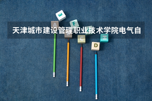 天津城市建设管理职业技术学院电气自动化技术专业分数线是多少(近三年分数线一览)