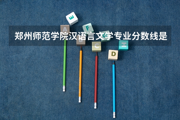 郑州师范学院汉语言文学专业分数线是多少(近三年分数线一览)
