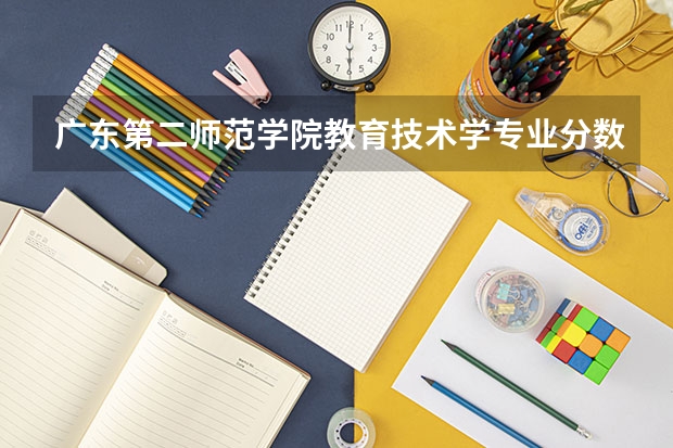 广东第二师范学院教育技术学专业分数线是多少(近三年分数线一览)