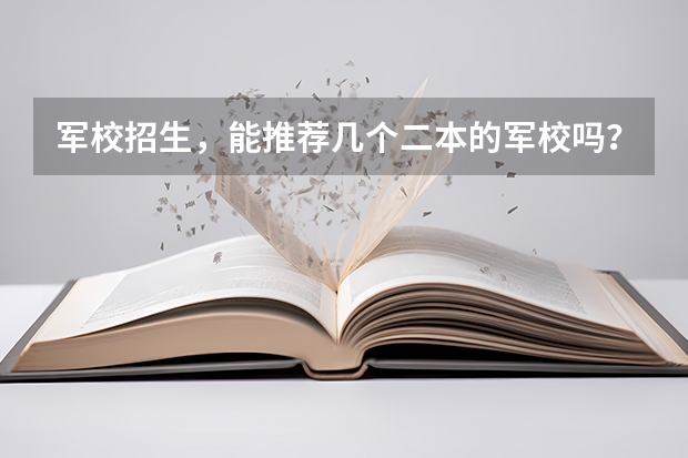 军校招生，能推荐几个二本的军校吗？还有上军校要什么条件，我眼睛近视，一般军校出来以后再部队服役