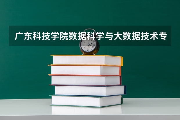 广东科技学院数据科学与大数据技术专业分数线是多少(近三年分数线一览)