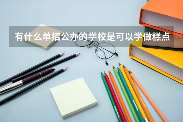 有什么单招公办的学校是可以学做糕点的呢？