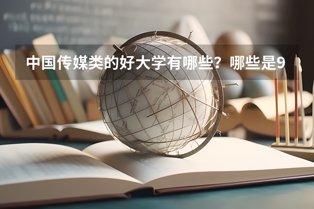 中国传媒类的好大学有哪些？哪些是985、211呢？