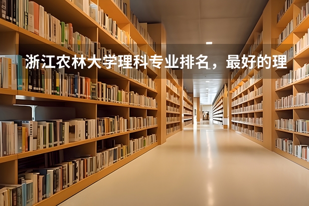 浙江农林大学理科专业排名，最好的理科专业有哪些