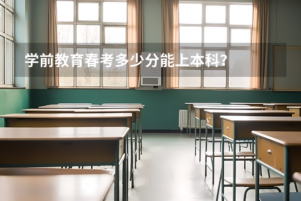 学前教育春考多少分能上本科？