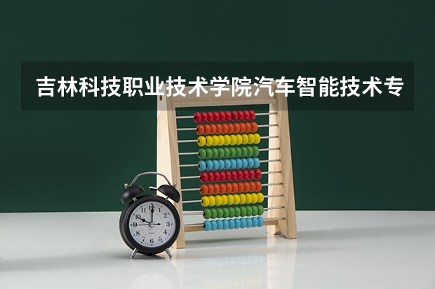 吉林科技职业技术学院汽车智能技术专业分数线是多少(近三年分数线一览)
