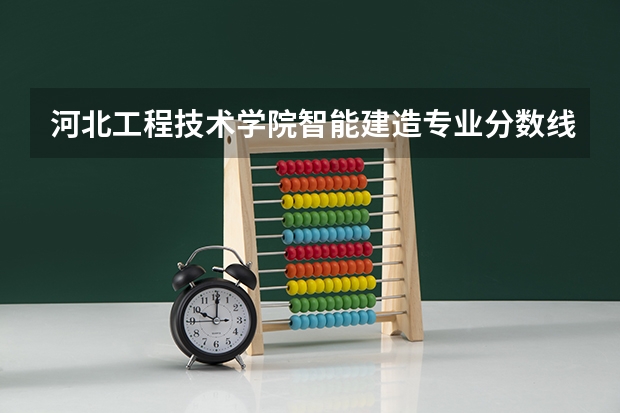 河北工程技术学院智能建造专业分数线是多少(近三年分数线一览)