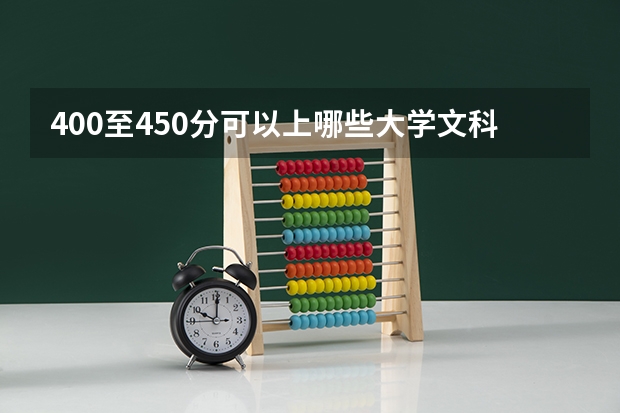 400至450分可以上哪些大学文科？高考400~450分能上哪所大学？