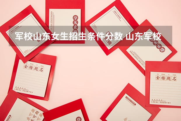 军校山东女生招生条件分数 山东军校排名及分数线