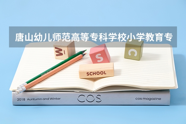 唐山幼儿师范高等专科学校小学教育专业分数线是多少(近三年分数线一览)