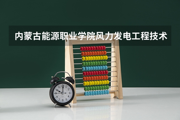 内蒙古能源职业学院风力发电工程技术专业分数线是多少(近三年分数线一览)