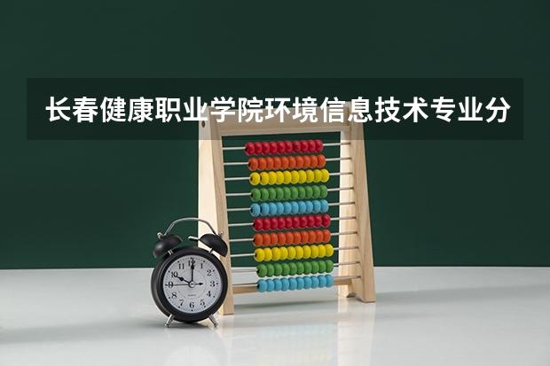 长春健康职业学院环境信息技术专业分数线是多少(近三年分数线一览)
