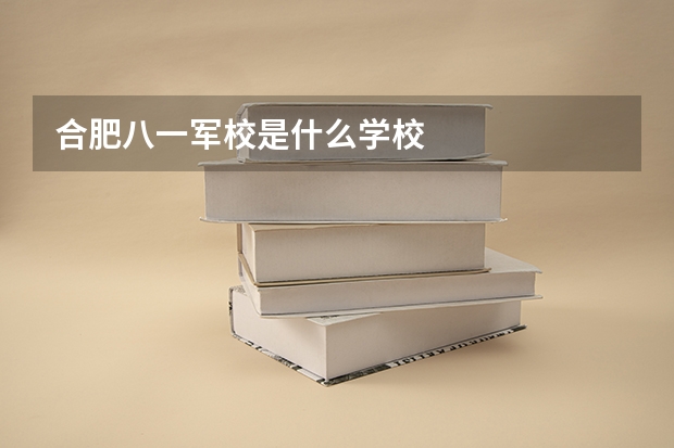 合肥八一军校是什么学校