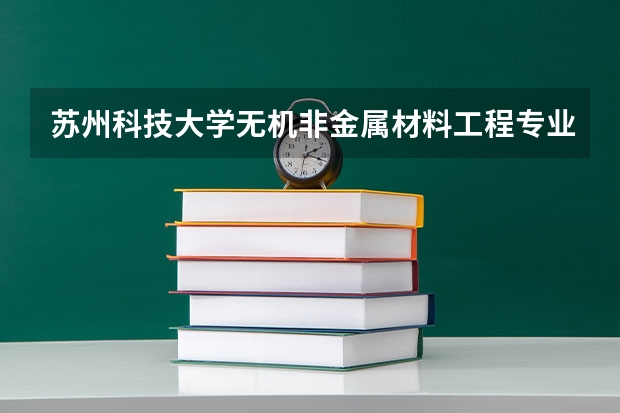 苏州科技大学无机非金属材料工程专业分数线是多少(近三年分数线一览)