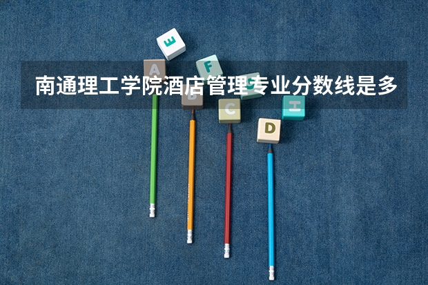 南通理工学院酒店管理专业分数线是多少(近三年分数线一览)