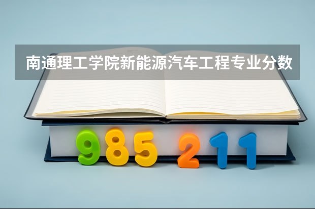 南通理工学院新能源汽车工程专业分数线是多少(近三年分数线一览)