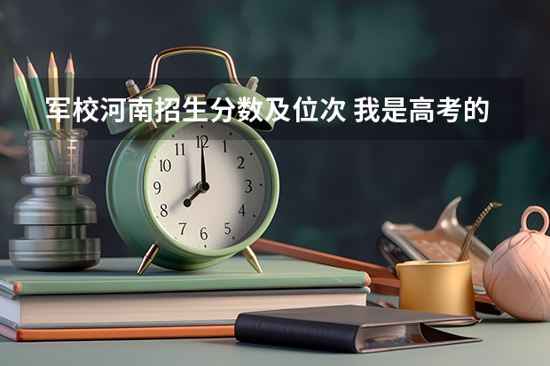 军校河南招生分数及位次 我是高考的,谁能 告诉我09年安徽省高考军校的招生情况?还有分数,军校名称!