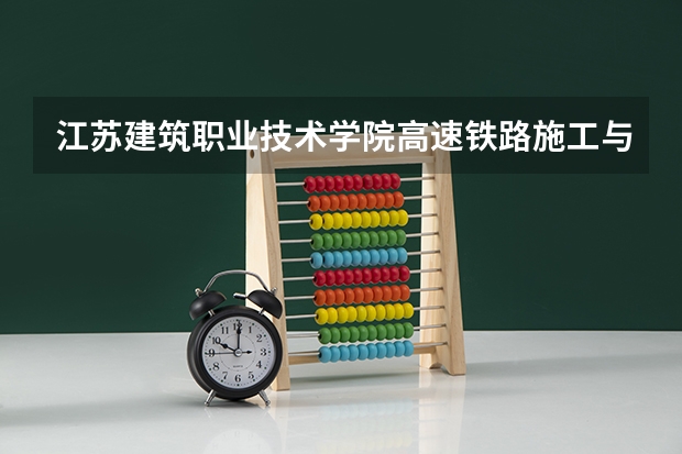 江苏建筑职业技术学院高速铁路施工与维护专业分数线是多少(近三年分数线一览)