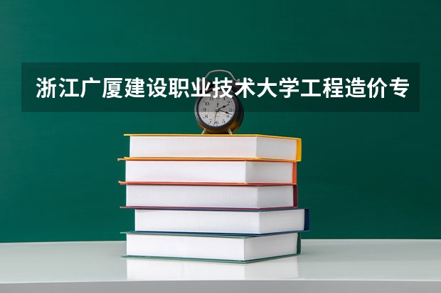 浙江广厦建设职业技术大学工程造价专业分数线是多少(近三年分数线一览)