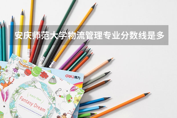 安庆师范大学物流管理专业分数线是多少(近三年分数线一览)