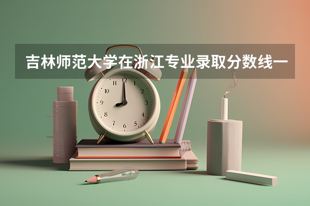 吉林师范大学在浙江专业录取分数线一览