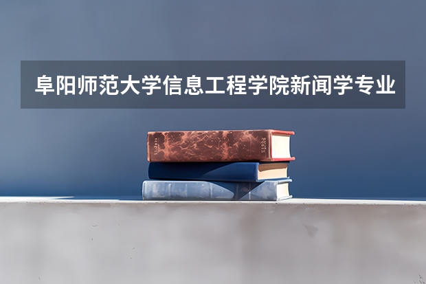 阜阳师范大学信息工程学院新闻学专业分数线是多少(近三年分数线一览)