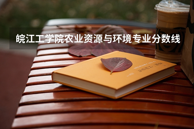 皖江工学院农业资源与环境专业分数线是多少(近三年分数线一览)